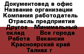 Документовед в офис › Название организации ­ Компания-работодатель › Отрасль предприятия ­ Другое › Минимальный оклад ­ 1 - Все города Работа » Вакансии   . Красноярский край,Талнах г.